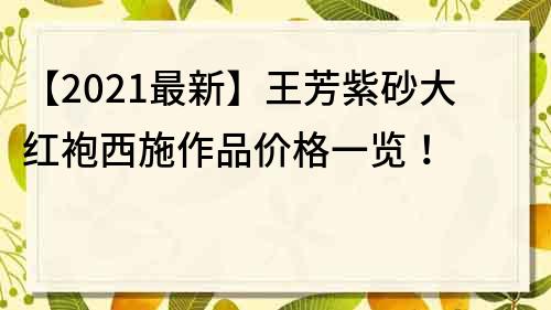 【2022最新】王芳紫砂大紅袍西施作品價格一覽！