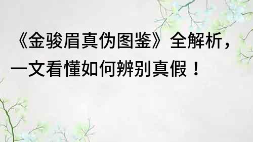 《金駿眉真?zhèn)螆D鑒》全解析，一文看懂如何辨別真假！
