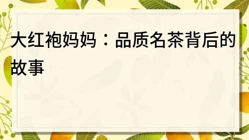 大紅袍媽媽：品質名茶背后的故事