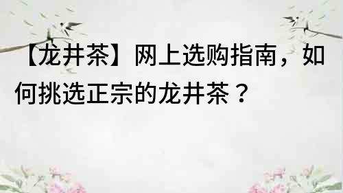 【龍井茶】網上選購指南，如何挑選正宗的龍井茶？