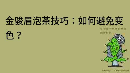 金駿眉泡茶技巧：如何避免變色？