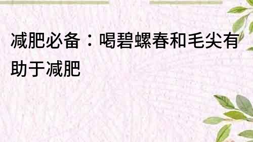 減肥必備：喝碧螺春和毛尖有助于減肥