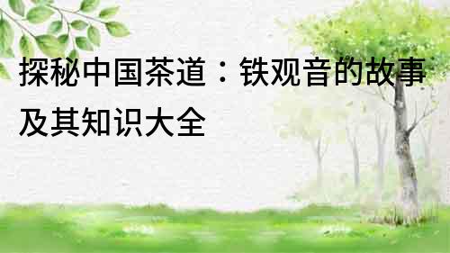 探秘中國茶道：鐵觀音的故事及其知識大全
