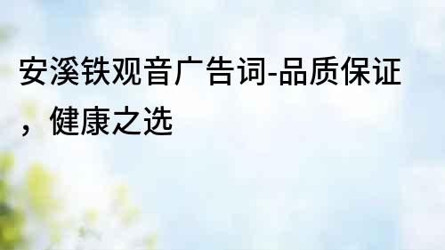 安溪鐵觀音廣告詞-品質保證，健康之選
