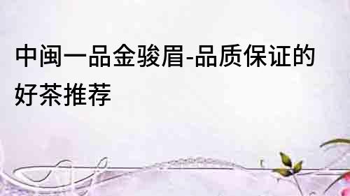 中閩一品金駿眉-品質保證的好茶推薦