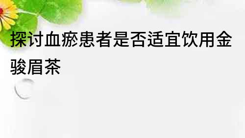 探討血瘀患者是否適宜飲用金駿眉茶