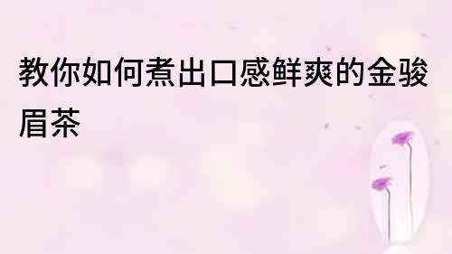 教你如何煮出口感鮮爽的金駿眉茶