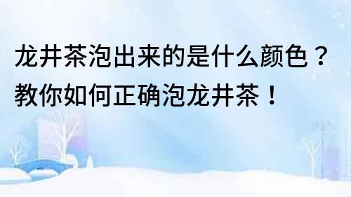 龍井茶泡出來(lái)的是什么顏色？教你如何正確泡龍井茶！
