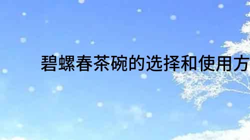 碧螺春茶碗的選擇和使用方法