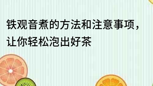 鐵觀音煮的方法和注意事項(xiàng)，讓你輕松泡出好茶