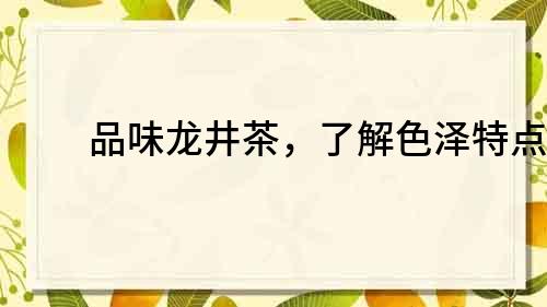 品味龍井茶，了解色澤特點！