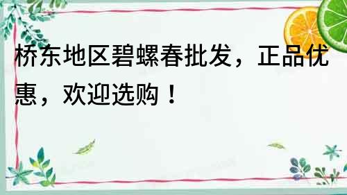 橋東地區(qū)碧螺春批發(fā)，正品優(yōu)惠，歡迎選購(gòu)！