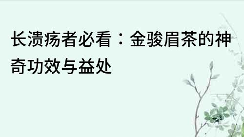 長潰瘍者必看：金駿眉茶的神奇功效與益處