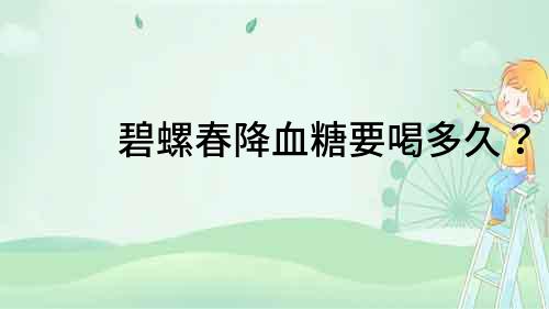 碧螺春降血糖要喝多久？
