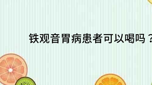 鐵觀音胃病患者可以喝嗎？