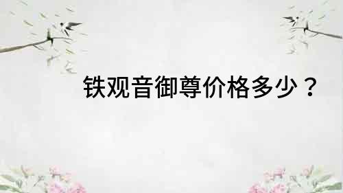 鐵觀音御尊價格多少？