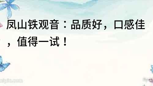 鳳山鐵觀音：品質好，口感佳，值得一試！