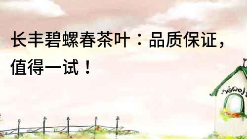 長豐碧螺春茶葉：品質保證，值得一試！