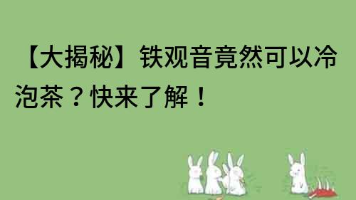 【大揭秘】鐵觀音竟然可以冷泡茶？快來了解！