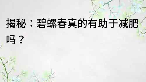 揭秘：碧螺春真的有助于減肥嗎？