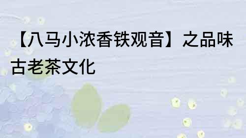 【八馬小濃香鐵觀音】之品味古老茶文化