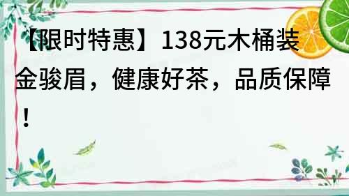 【限時特惠】138元木桶裝金駿眉，健康好茶，品質(zhì)保障！