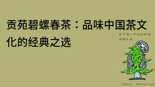 貢苑碧螺春茶：品味中國茶文化的經典之選