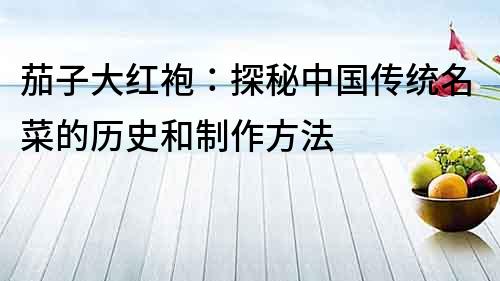 茄子大紅袍：探秘中國(guó)傳統(tǒng)名菜的歷史和制作方法