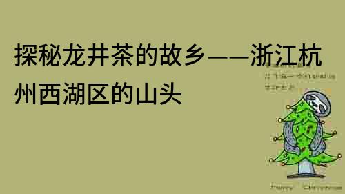 探秘龍井茶的故鄉——浙江杭州西湖區的山頭