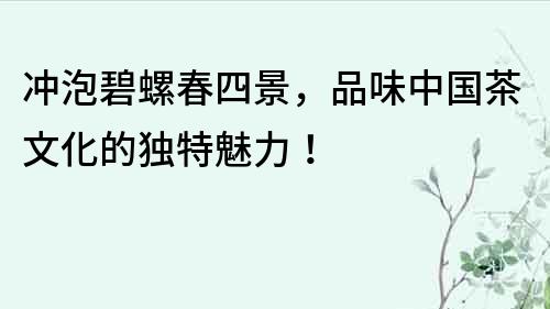 沖泡碧螺春四景，品味中國茶文化的獨特魅力！