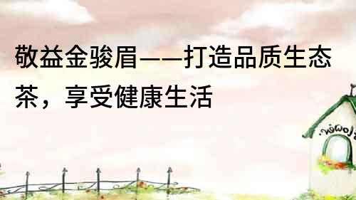 敬益金駿眉——打造品質生態茶，享受健康生活