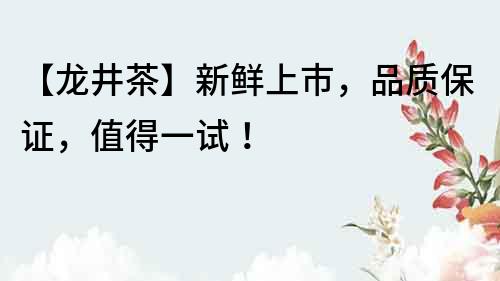 【龍井茶】新鮮上市，品質保證，值得一試！