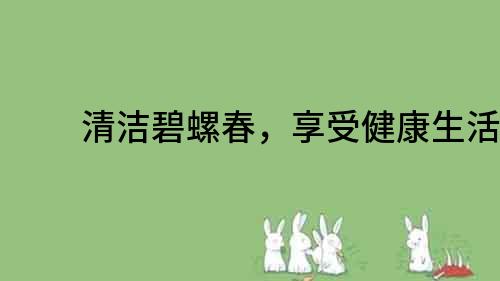 清潔碧螺春，享受健康生活！