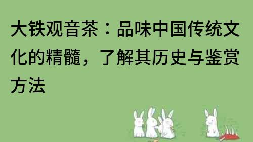大鐵觀音茶：品味中國傳統(tǒng)文化的精髓，了解其歷史與鑒賞方法