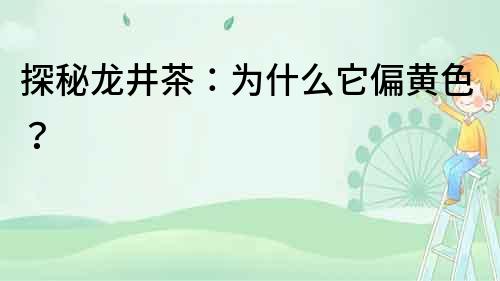 探秘龍井茶：為什么它偏黃色？