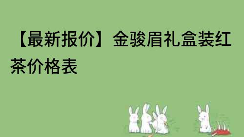 【最新報價】金駿眉禮盒裝紅茶價格表