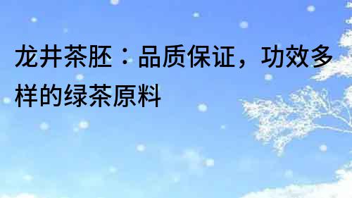 龍井茶胚：品質(zhì)保證，功效多樣的綠茶原料