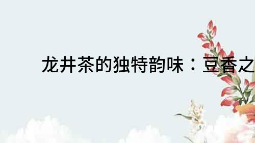 龍井茶的獨特韻味：豆香之美