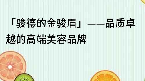 「駿德的金駿眉」——品質(zhì)卓越的高端美容品牌