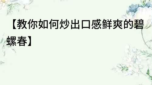 【教你如何炒出口感鮮爽的碧螺春】