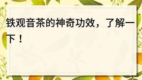 鐵觀音茶的神奇功效，了解一下！