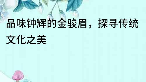 品味鐘輝的金駿眉，探尋傳統文化之美