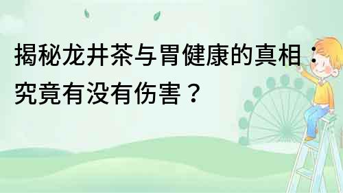 揭秘龍井茶與胃健康的真相：究竟有沒有傷害？