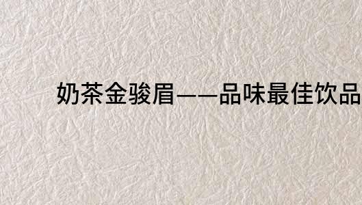 奶茶金駿眉——品味最佳飲品