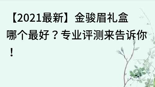 【2023最新】金駿眉禮盒哪個最好？專業評測來告訴你！