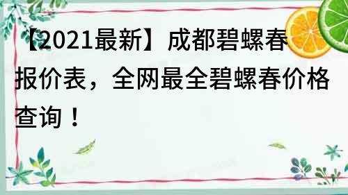 【2021最新】成都碧螺春報價表，全網(wǎng)最全碧螺春價格查詢！