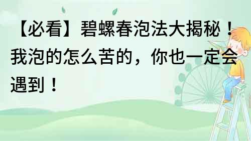 【必看】碧螺春泡法大揭秘！我泡的怎么苦的，你也一定會遇到！