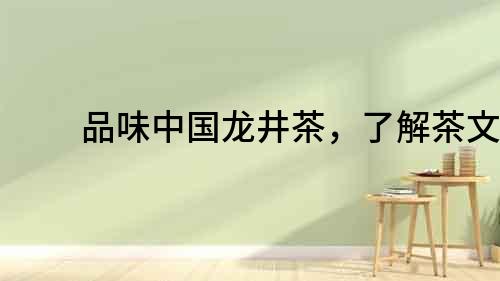 品味中國龍井茶，了解茶文化