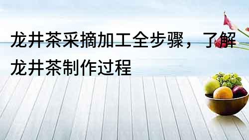 龍井茶采摘加工全步驟，了解龍井茶制作過(guò)程