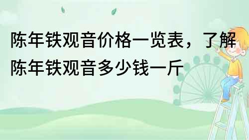 陳年鐵觀音價格一覽表，了解陳年鐵觀音多少錢一斤